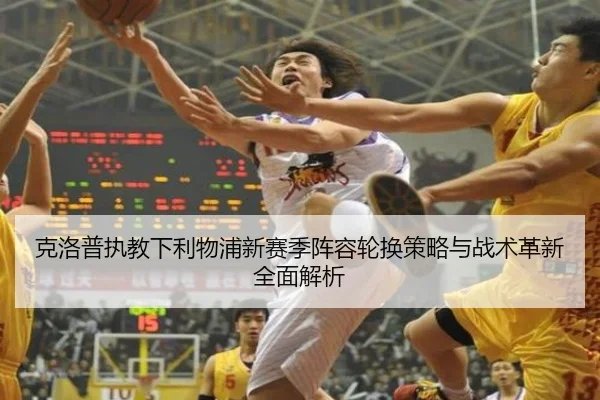 克洛普执教下利物浦新赛季阵容轮换策略与战术革新全面解析